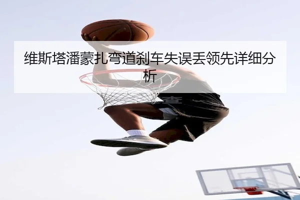 维斯塔潘蒙扎弯道刹车失误丢领先详细分析